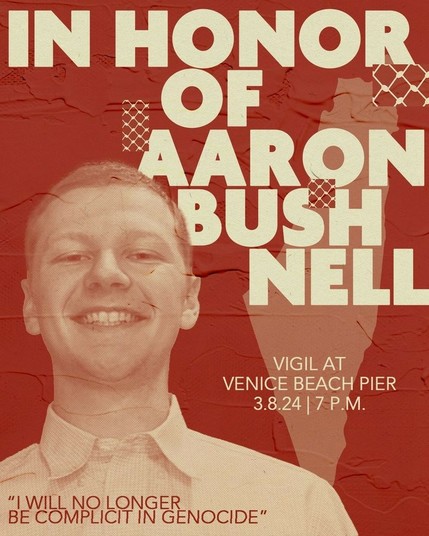 Flyer. Text:

In honor of Aaron Bushnell

Vigil at Venice Beach Pier

3.8.24 | 7 PM

"I will no longer be complicit in genocide."
