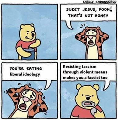 Safely Endangered comic: Winnie the Pooh is eating hunny. Tigger sees and warns him "Sweet Jesus, Pooh! That's not honey - you're eating liberal ideology!&quot; Pooh says &quot;Resisting fascism through violent means makes you a fascist, too&quot;