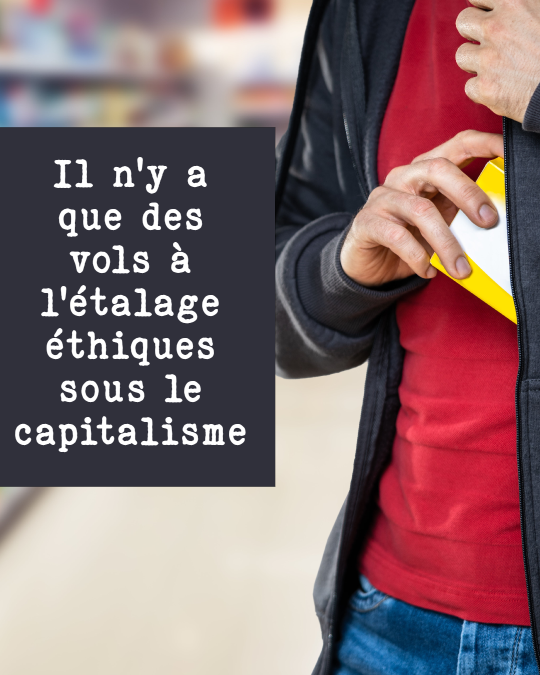 Il n'y a que des vols à l'étalage éthiques sous le capitalisme.