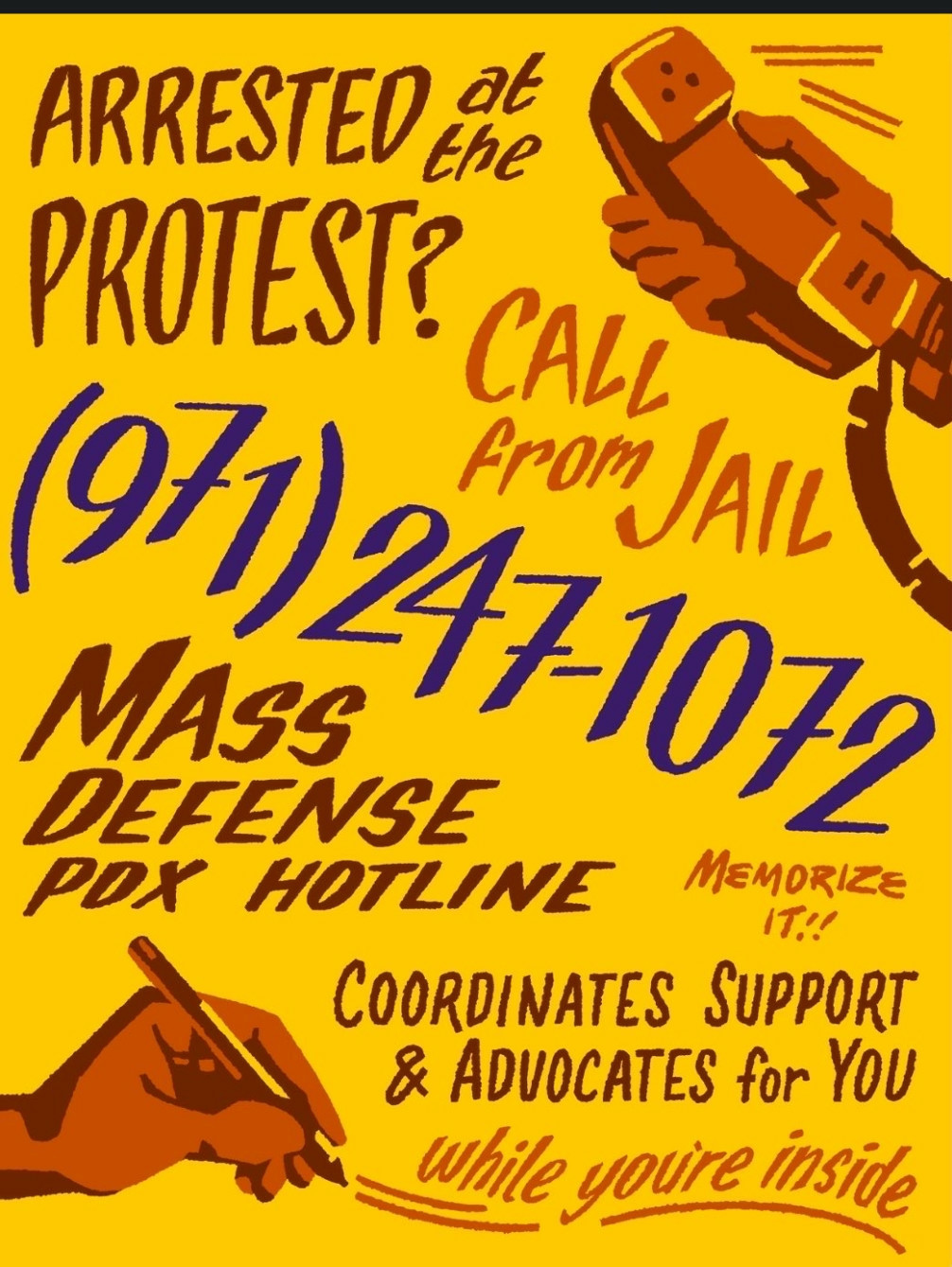 A lovely retro-styled poster from PopMob (Popular Mobilization) in Portland that asks:
Arrested at the Protest?
Call from Jail 971-247-1072
Mass Defense PDX Hotline
Memorize It!
Co-ordinates support and advocates for you while you're inside