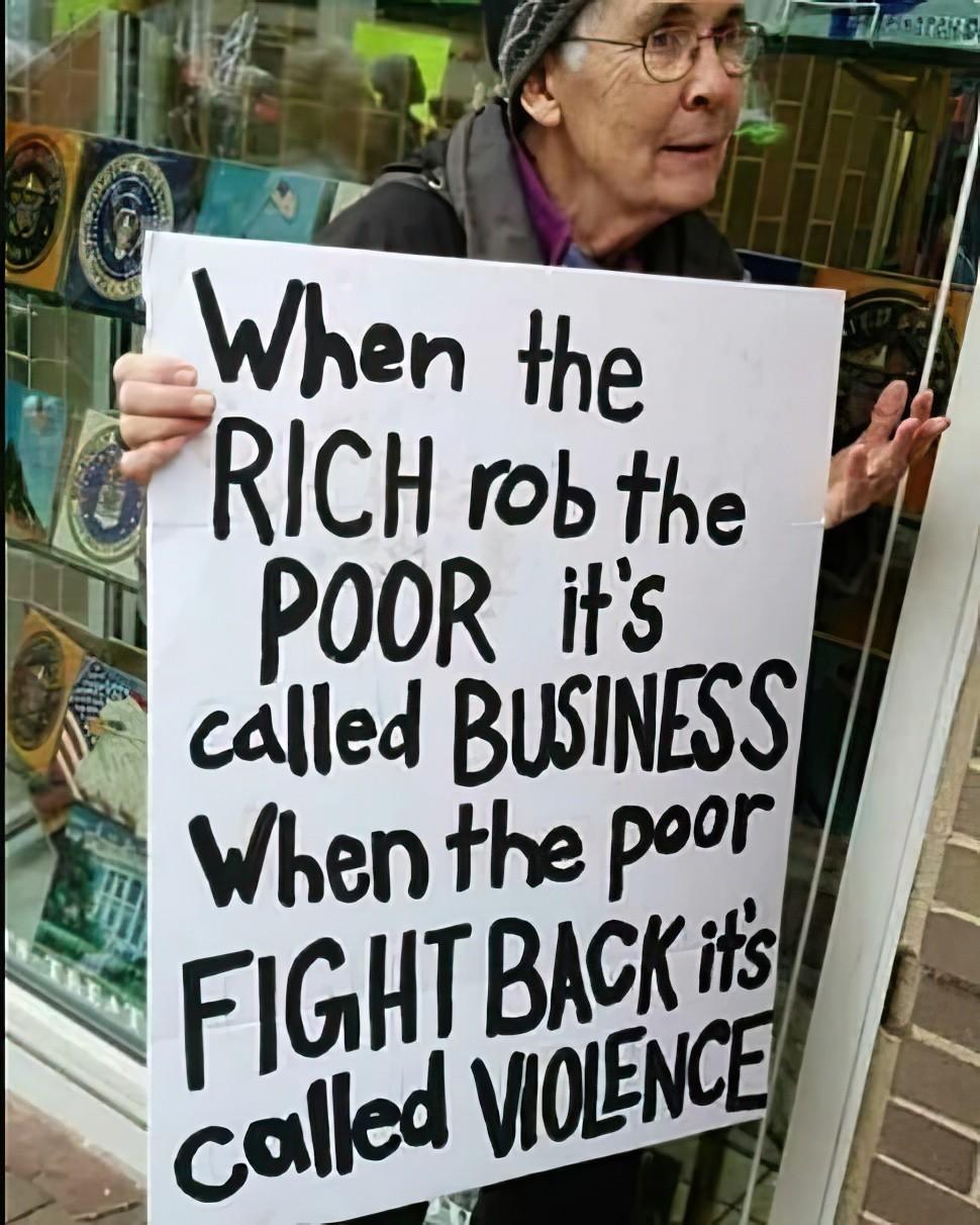 When theRICH rob thePOOR it'scalled BUSINESSWhen the poorFIGHT BACK it'sCalled VIOLENCE