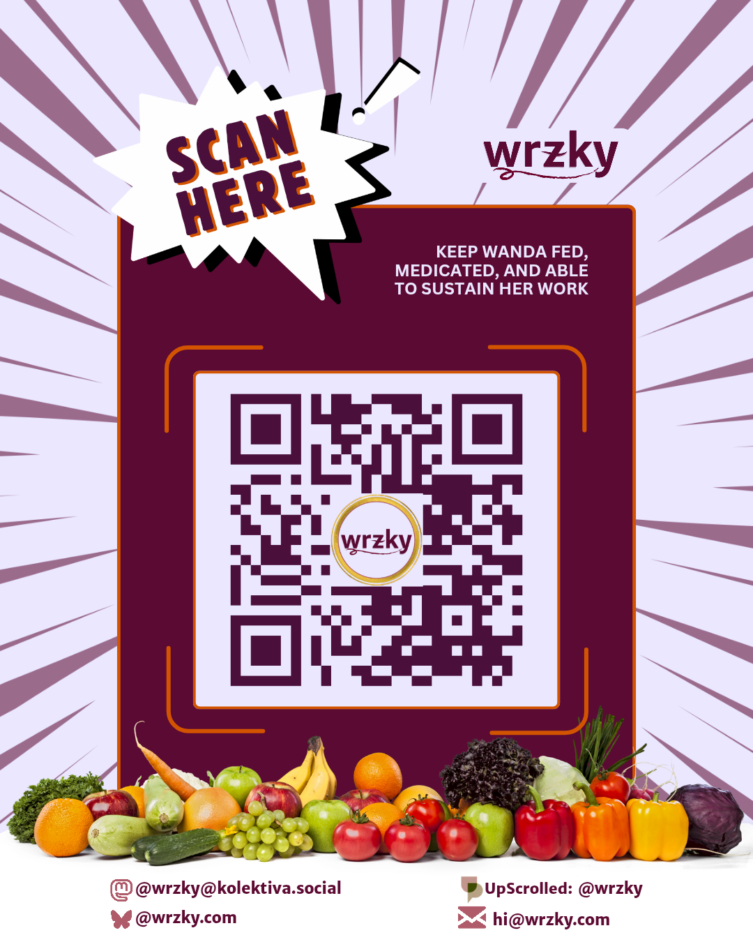 Poster with a light purple radial burst background and a maroon panel centered around a large QR code with the wrzky logo in the middle. A white comic-style burst at the top left reads “SCAN HERE.” To the right of the logo, text says “Keep Wanda fed, medicated, and able to sustain her work.” A row of fruits and vegetables spans the bottom. Contact details below include Mastodon (@wrzky@kolektiva.social), Bluesky (@wrzky.com), UpScrolled (@wrzky), and email (hi@wrzky.com).