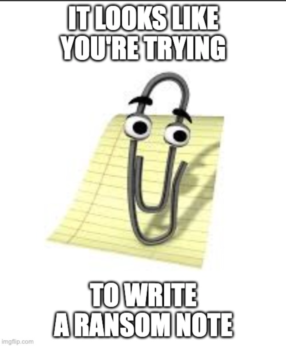 meme with Microsoft Clippy saying  IT LOOKS LIKE YOU'RE TRYING TO WRITE A RANSOM NOTE
