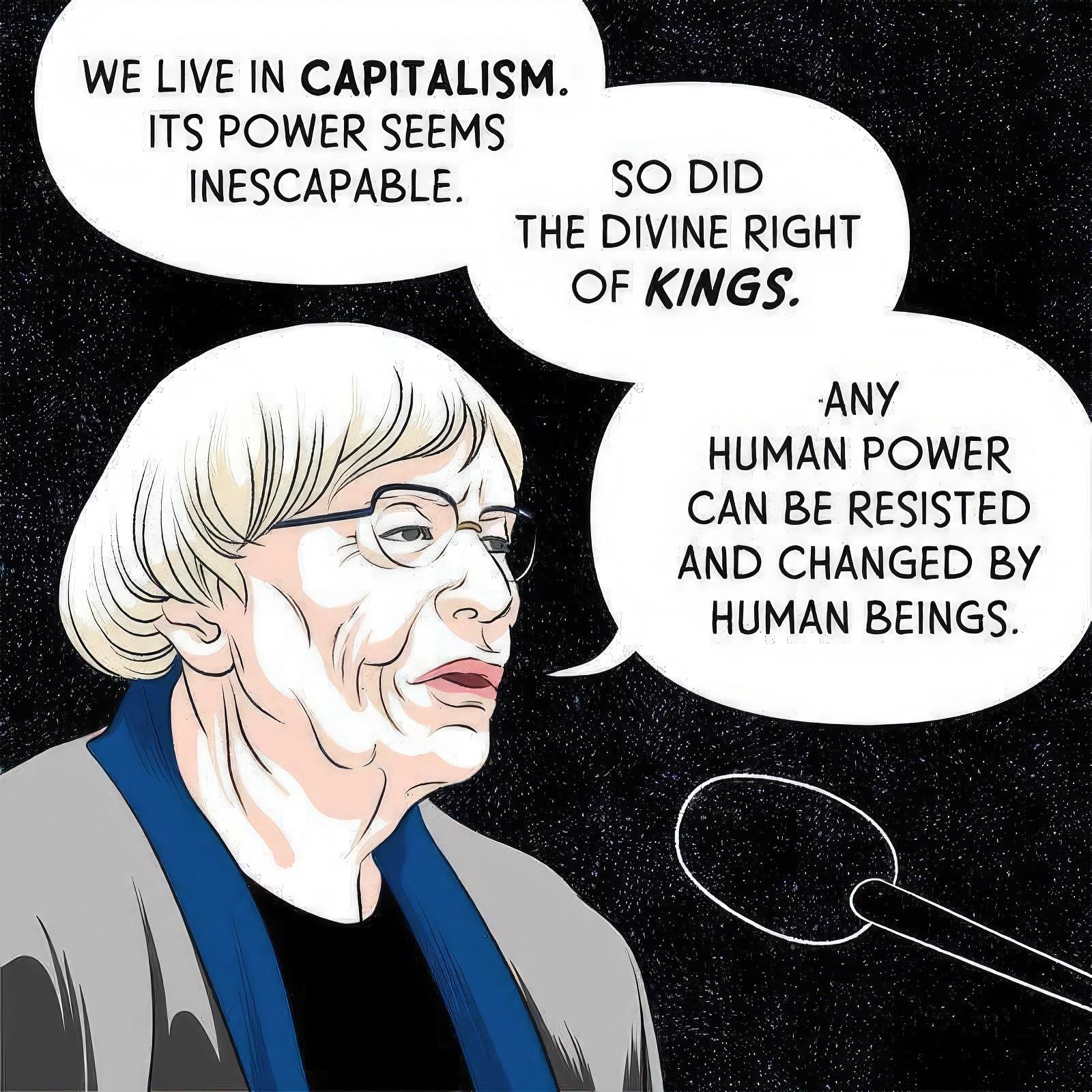 WE LIVE IN CAPITALISM.ITS POWER SEEMSINESCAPABLE.SO DIDTHE DIVINE RIGHTOF KINGS.ANYHUMAN POWERCAN BE RESISTEDAND CHANGED BYHUMAN BEINGS.
