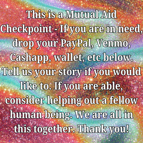 This is a Mutual Aid Checkpoint - If you are in need, drop your PayPal, Venmo, Cashapp, wallet, etc below. Tell us your story if you would like to. If you are able, consider helping out a fellow human being. We are all in this together. Thank you!